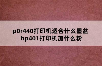 p0r440打印机适合什么墨盆 hp401打印机加什么粉